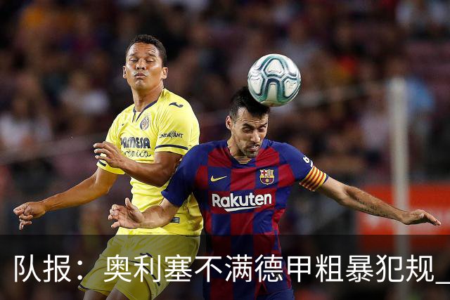 队报：奥利塞不满德甲粗暴犯规 下轮柏林联合是对抗最强硬球队